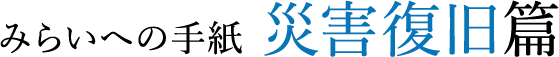 みらいへの手紙 災害復旧篇