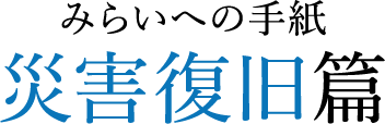 みらいへの手紙 災害復旧篇
