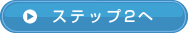 ステップ２へ