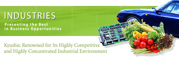 INDUSTRIES
Presenting the Best in Business Opportunities
Kyushu: Renowned for Its Highly Competitive and Highly Concentrated Industrial Environment