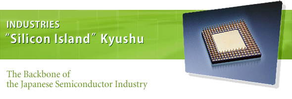 INDUSTRIES "Silicon Island" Kyushu The Backbone of the Japanese Semiconductor Industry 