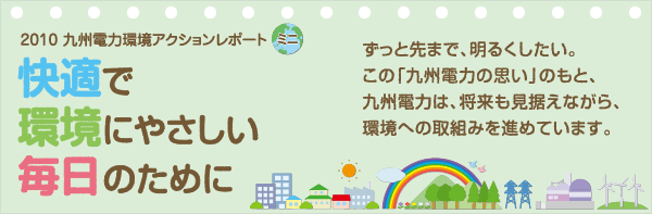 2010 九州電力環境アクションレポートミニ 快適で環境にやさしい毎日のために