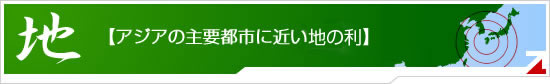 アジアの主要都市に近い立地