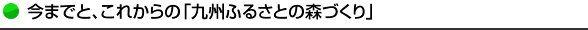 今までと、これからの「九州ふるさとの森づくり」