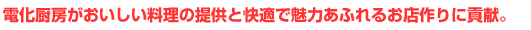 電化厨房がおいしい料理の提供と快適で魅力あふれるお店作りに貢献。