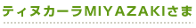 ティヌカーラMIYAZAKIさま