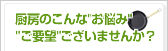 厨房のこんなお悩み・ご要望ございませんか？