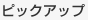 ピックアップ