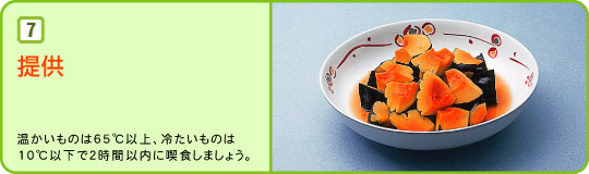 ７：提供：温かいものは65℃以上、冷たいものは10℃以下で２時間以内に喫食しましょう。
