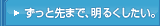 ずっと先まで明るくしたい。