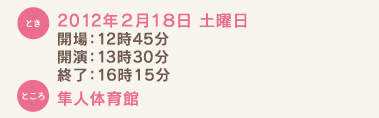 とき：2012年２月18日 土曜日 開場：12時45分 開演：13時30分 終了：16時15分 ところ：隼人体育館