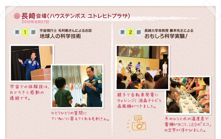長崎会場(ハウステンボス ユトレヒトプラザ)2010年8月27日:第1部 宇宙飛行士 毛利衛さんによるお話「地球人の科学技術」/第2部 長崎大学准教授 藤本登先生による「おもしろ科学実験!」