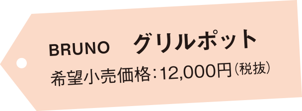 BRUNO
       グリルポット 希望小売価格：12,000円（税抜）