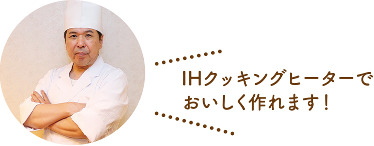 IHクッキングヒーターでおいしく作れます！ 藤澤料理長の写真
