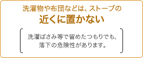 洗濯物や布団などは、ストーブの近くに置かない