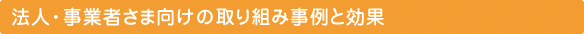 法人・事業者さま向けの取り組み事例と効果