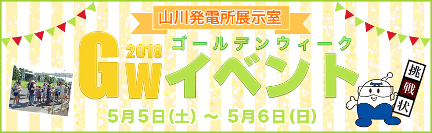 山川発電所展示室　「ゴールデンウィークイベント」を開催します！　2018年５月５日（土曜日）～６日（日曜日）９時～17時