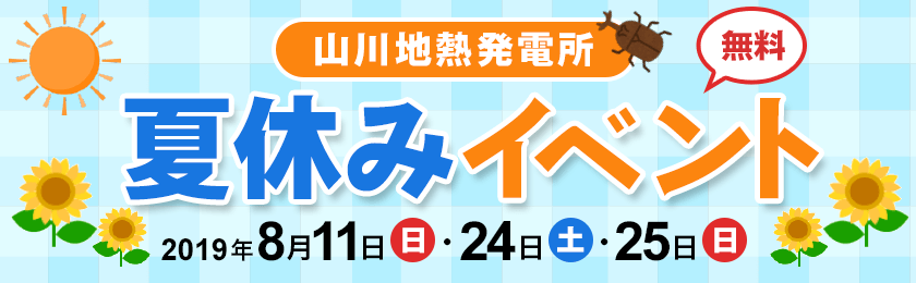 山川地熱発電所 夏休みイベント（無料）2019年８月11日（日曜日）、24日（土曜日）、25日（日曜日）