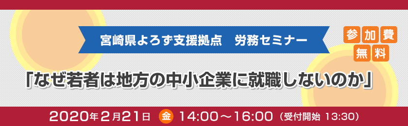 宮崎県よろず支援拠点　労務セミナー　「なぜ若者は地方の中小企業に就職しないのか」、2020年２月21日（金曜日）14時～16時（受付開始）13時30分、参加費無料