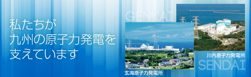 私たちが九州の原子力発電を支えています