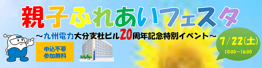 親子ふれあいフェスタ,九州電力大分支社ビル20周年記念特別イベント、７月22日土曜日10時～16時、申込不要、参加無料