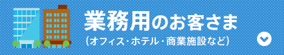 業務用のお客さま（オフィス・ホテル・商業施設など）