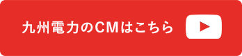 九州電力のCMはこちら（別ウィンドウ）