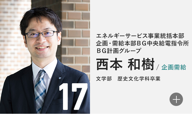 エネルギーサービス事業統括本部 企画・需給本部 BG中央給電指令所 BG計画グループ 西本 和樹/企画需給 文学部　歴史文化学科卒業