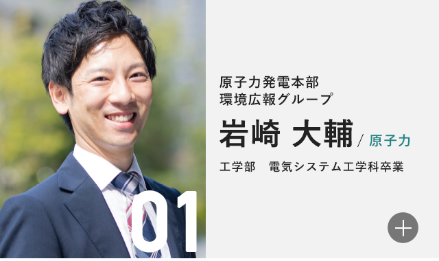 原子力発電本部 環境広報グループ 岩崎 大輔/原子力 工学部　電気システム工学科卒業