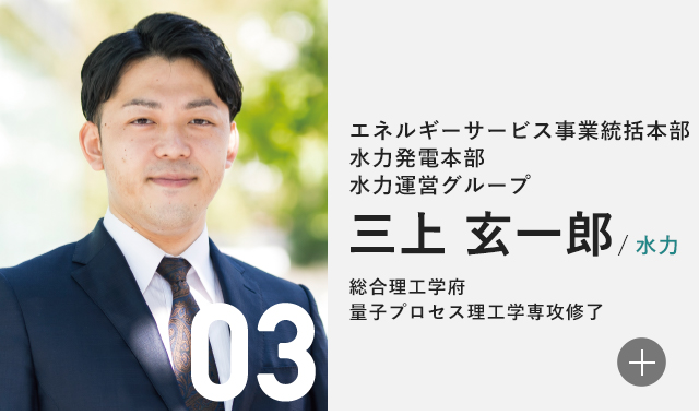 エネルギーサービス事業統括本部 水力発電本部 水力運営グループ 三上 玄一郎/水力 総合理工学府　量子プロセス理工学専攻修了