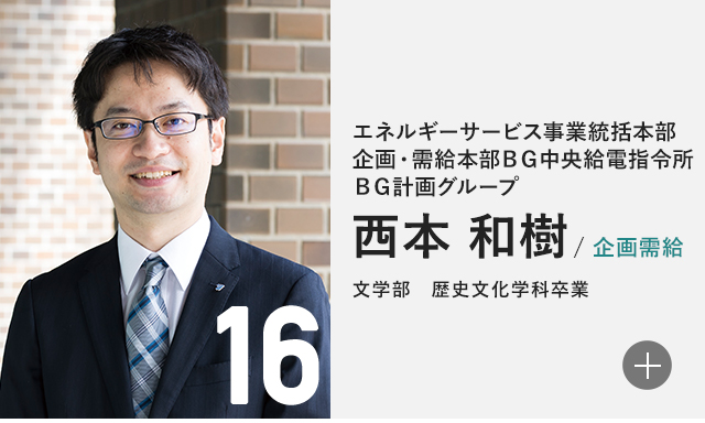 エネルギーサービス事業統括本部 企画・需給本部 BG中央給電指令所 BG計画グループ 西本 和樹/企画需給 文学部 歴史文化学科卒業