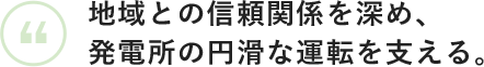 地域との信頼関係を深め、発電所の円滑な運転を支える。