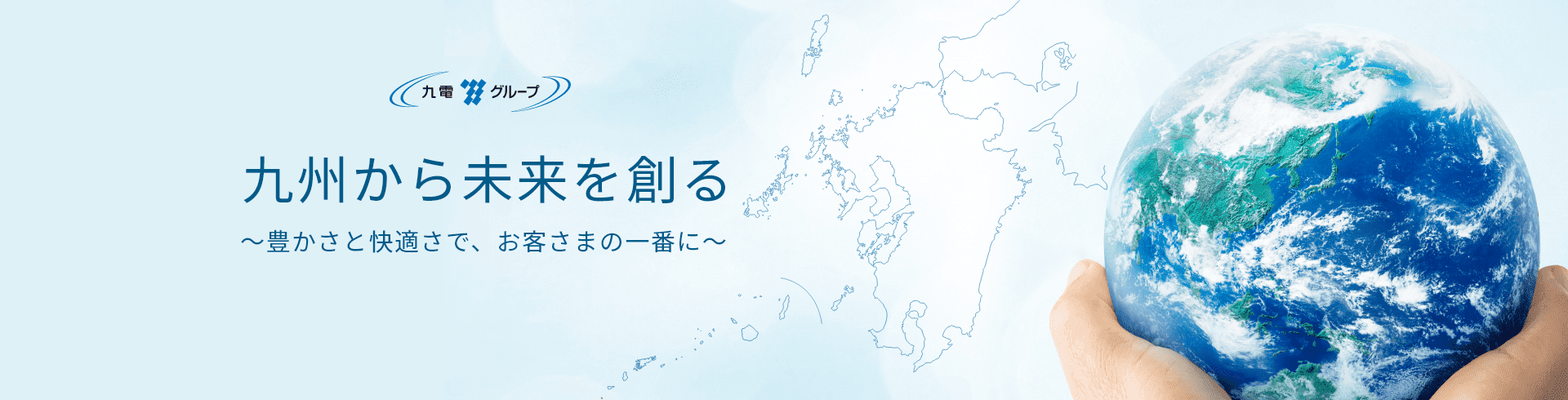 九州から未来を創る豊かさと快適さで、お客さまの一番に