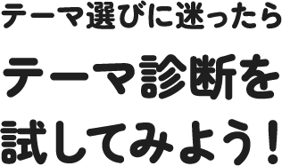 テーマ選びに迷ったらテーマ診断を試してみよう! テーマ選びに迷ったらテーマ診断を試してみよう!