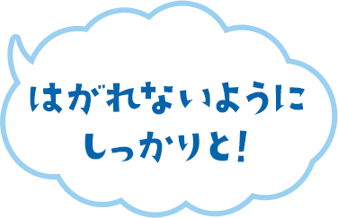 はがれないようにしっかりと! はがれないようにしっかりと!