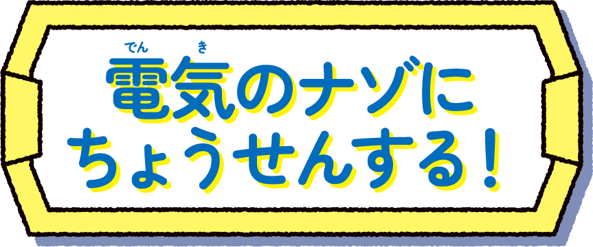電気のナゾにちょうせんする