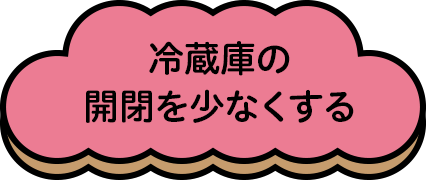 冷蔵庫の開閉を少なくする