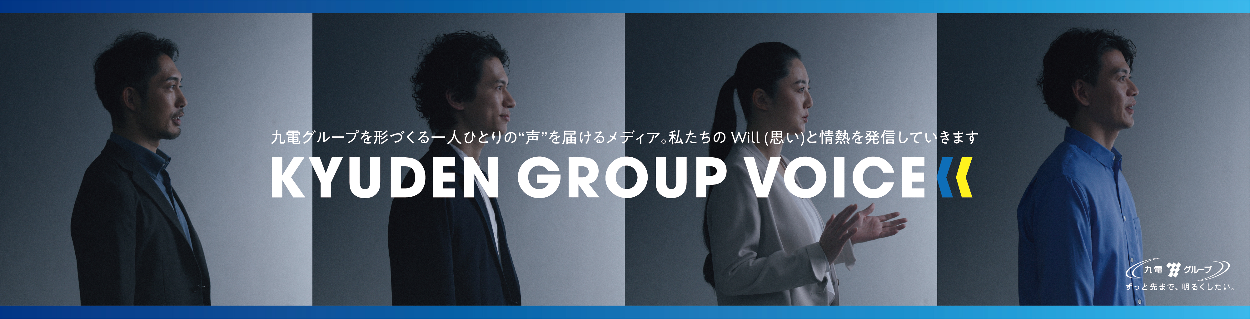 九電グループを形づくる一人ひとりの“声”を届けるメディア。私たちのWill(思い)と情熱を発信していきます KYUDEN GROUP VOICE