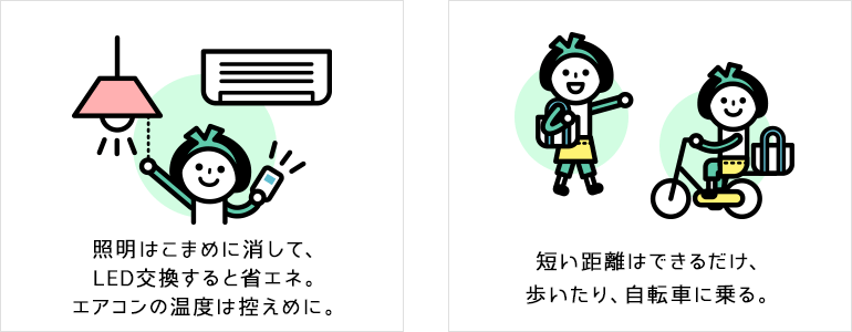 照明はこまめに消して、LED交換すると省エネ。エアコンの温度は控えめに。 短い距離はできるだけ、歩いたり、自転車に乗る。