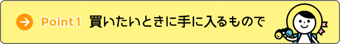 Point1 買いたいときに手に入るもので Point1 買いたいときに手に入るもので