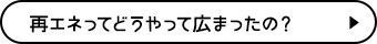 再エネってどうやって広まったの？