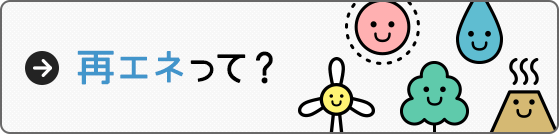 再エネって? 再エネって?