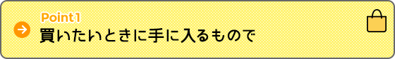 Point1 買いたいときに手に入るもので Point1 買いたいときに手に入るもので
