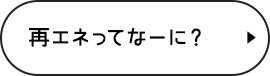 再エネってなーに? 再エネってなーに?