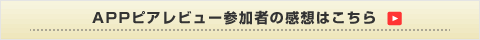 APPピアレビュー参加者の感想はこちら
