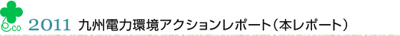 2011　九州電力環境アクションレポート（本レポート）