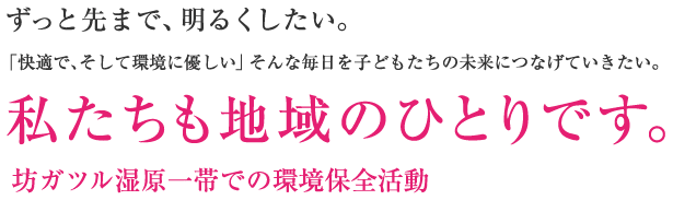 ずっと先まで、明るくしたい。「快適で、そして環境に優しい」そんな毎日を子どもたちの未来につなげていきたい。私たちも地域のひとりです。坊ガツル湿原一帯での環境保全活動