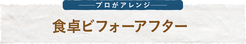 プロがアレンジ 食卓ビフォーアフター