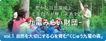 豊かな自然環境と子どもたちが輝く未来を。 -九電みらい財団- vol.１ 自然を大切にする心を育む「くじゅう九電の森」