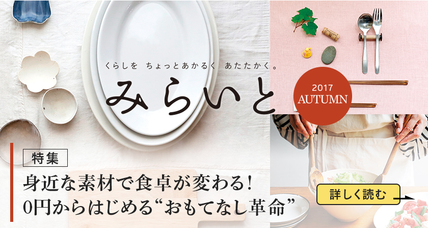 みらいと 2017 AUTUMN 特集 身近な素材で食卓が変わる！０円からはじめる”おもてなし革命” 詳しく読む